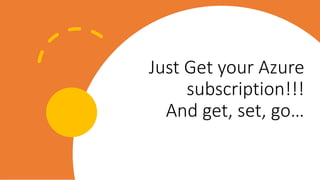 Just Get your Azure
subscription!!!
And get, set, go…
 