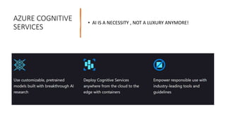 AZURE COGNITIVE
SERVICES
• AI IS A NECESSITY , NOT A LUXURY ANYMORE!
 