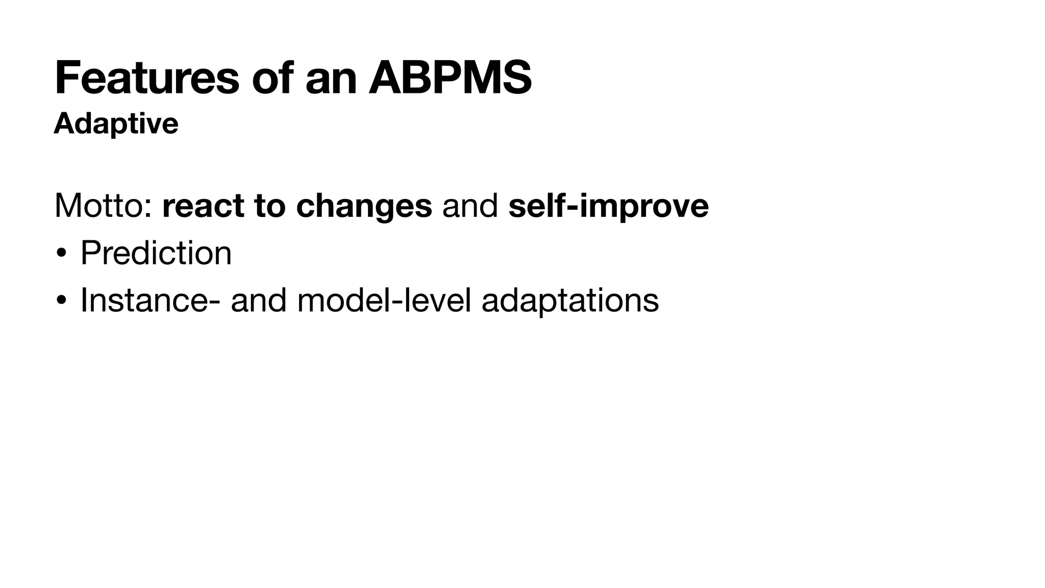 Features of an ABPMS
Adaptive
Motto: react to changes and self-improve
• Prediction

• Instance- and model-level adaptations
 