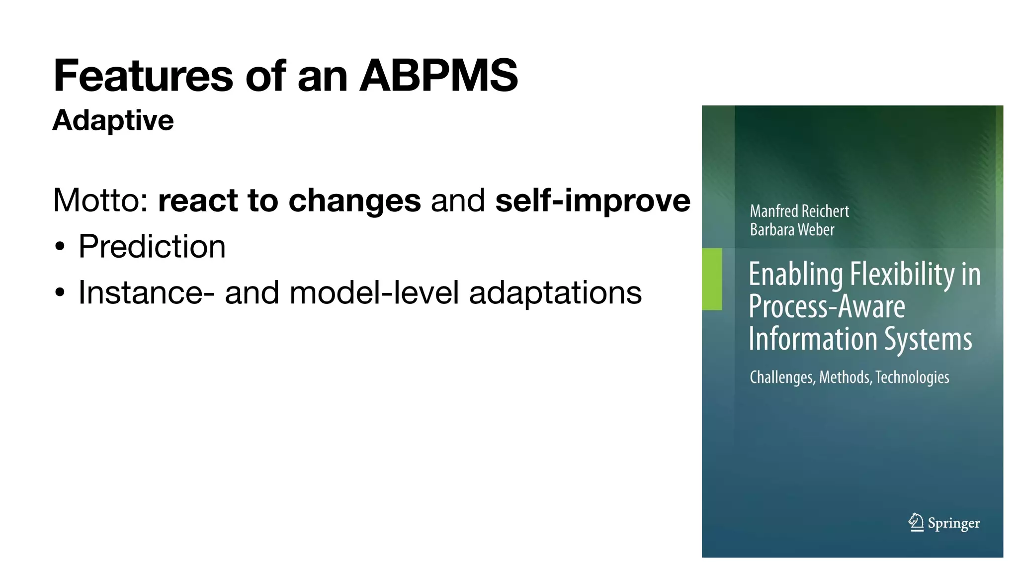 Features of an ABPMS
Adaptive
Motto: react to changes and self-improve
• Prediction

• Instance- and model-level adaptations

 
