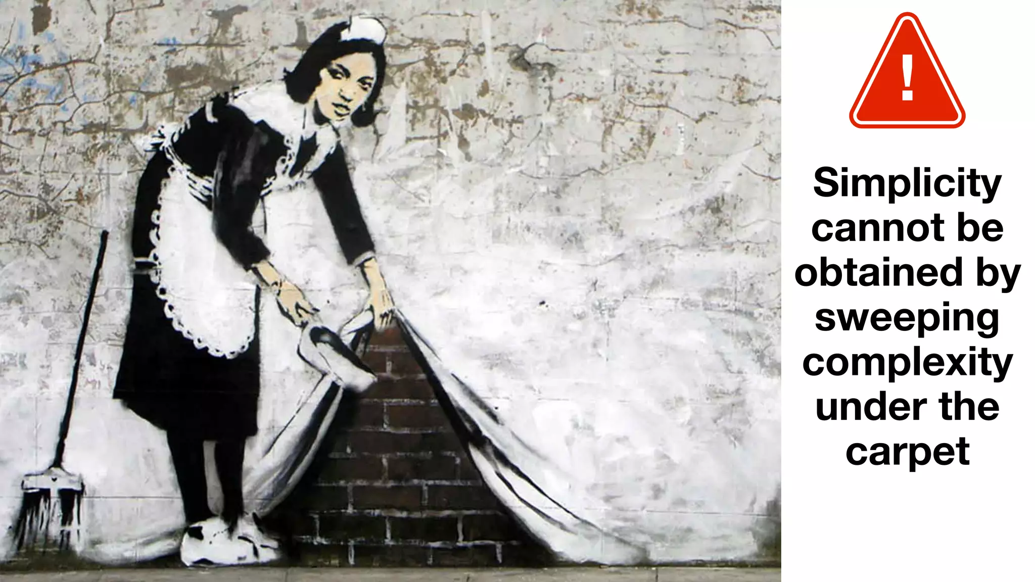 !
Simplicity
cannot be
obtained by
sweeping
complexity
under the
carpet
 