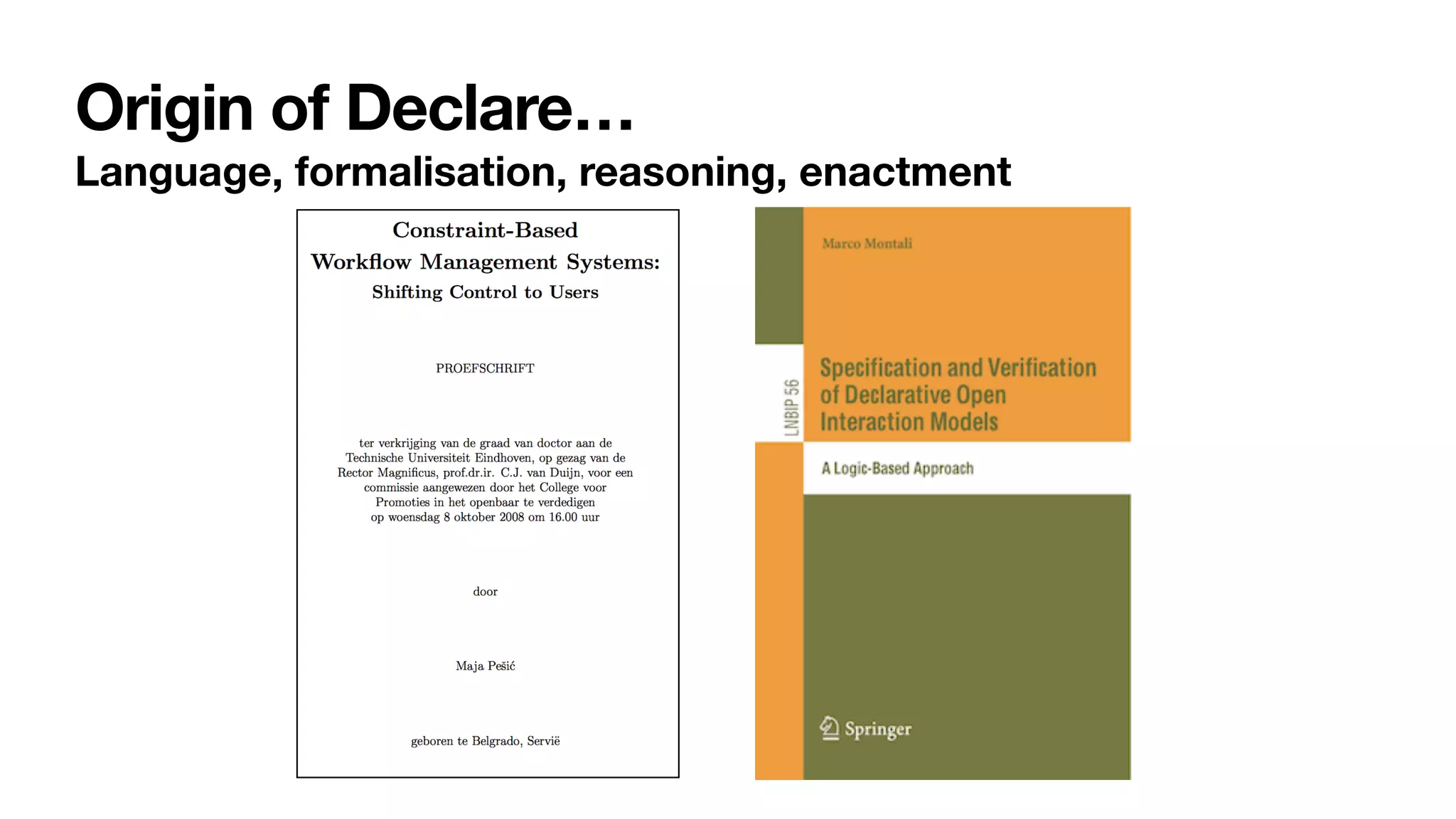 Origin of Declare…
Language, formalisation, reasoning, enactment
 