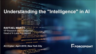 Understanding the "Intelligence" in AI
RAFFAEL MARTY
VP Research and Intelligence
Head of X-Labs, Forcepoint
AI 4 Cyber | April 2019 | New York City
 