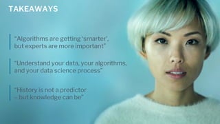 TAKEAWAYS
“Algorithms are getting ‘smarter’,
but experts are more important”
“Understand your data, your algorithms,
and y...