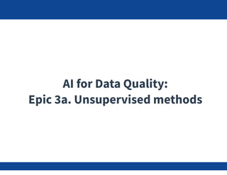 AI for Data Quality:
Epic 3a. Unsupervised methods