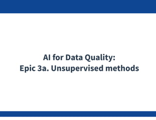 AI for Data Quality:
Epic 3a. Unsupervised methods
 