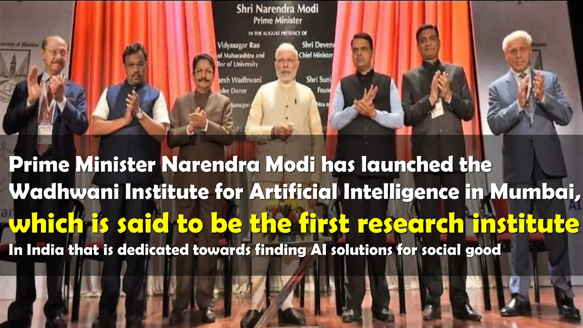 Prime Minister Narendra Modi has launched the
Wadhwani Institute for Artificial Intelligence in Mumbai,
which is said to be the first research institute
In India that is dedicated towards finding AI solutions for social good
 