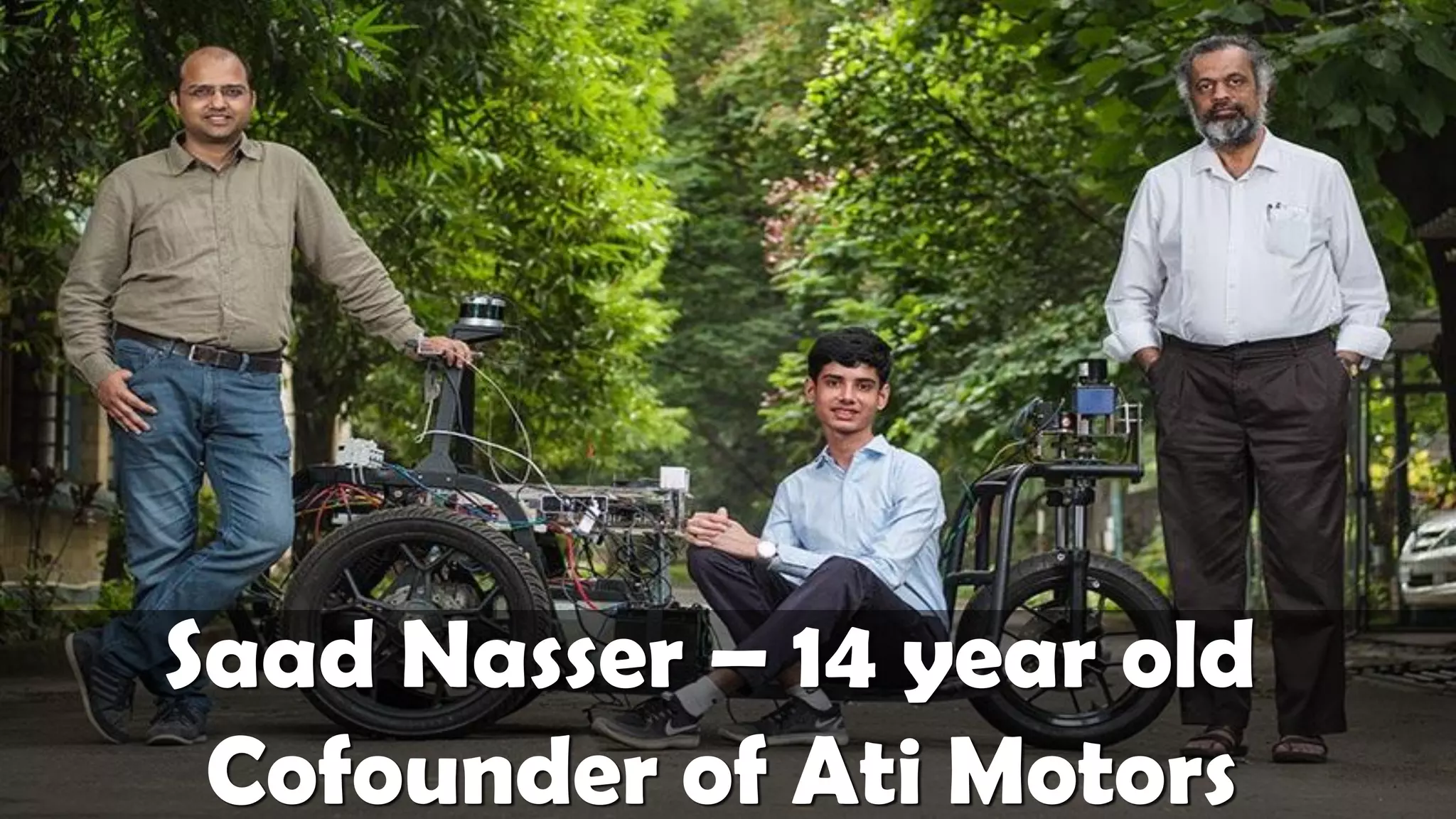 Saad Nasser – 14 year old
Cofounder of Ati Motors
 