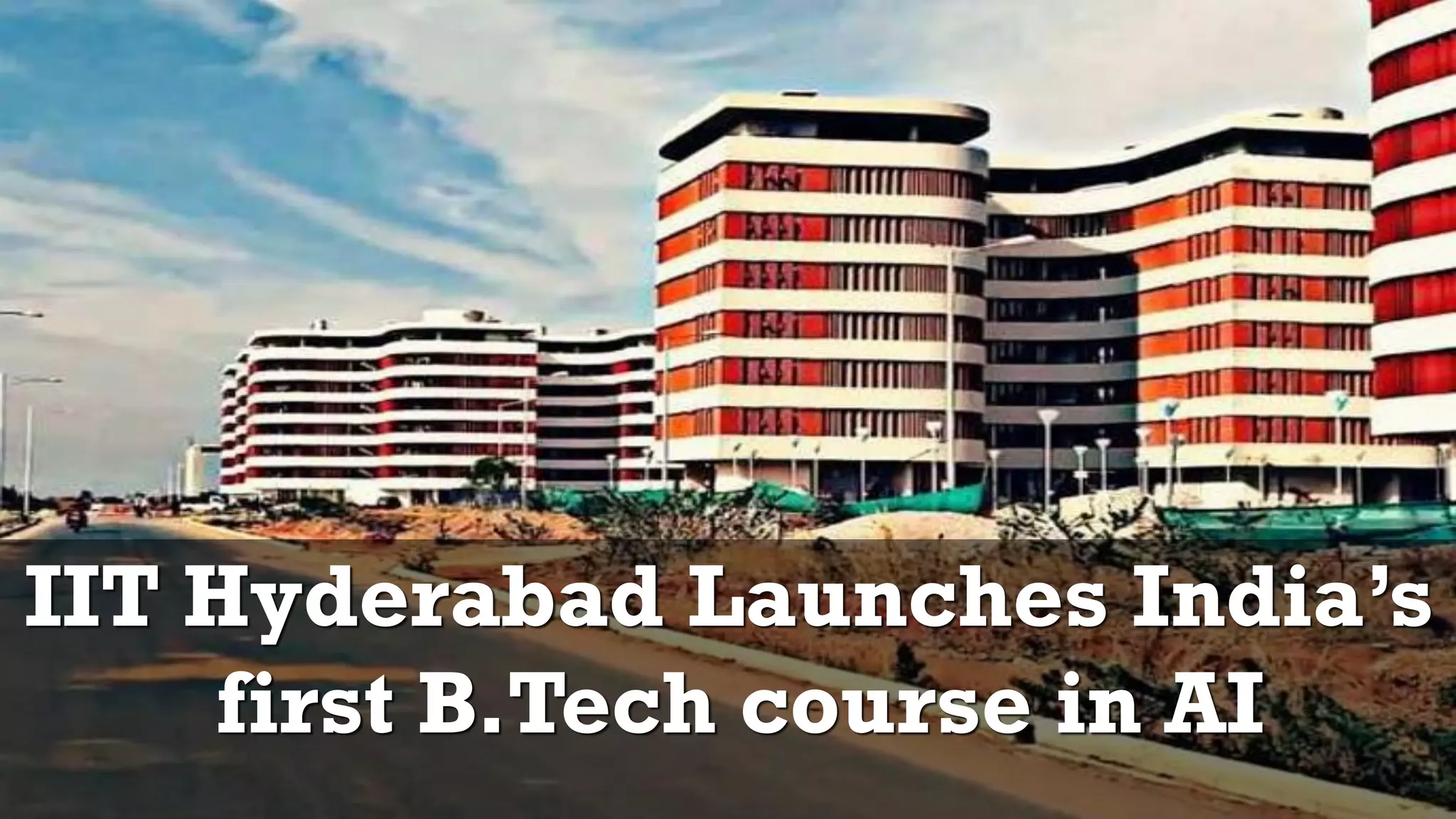 IIT Hyderabad Launches India’s
first B.Tech course in AI
 