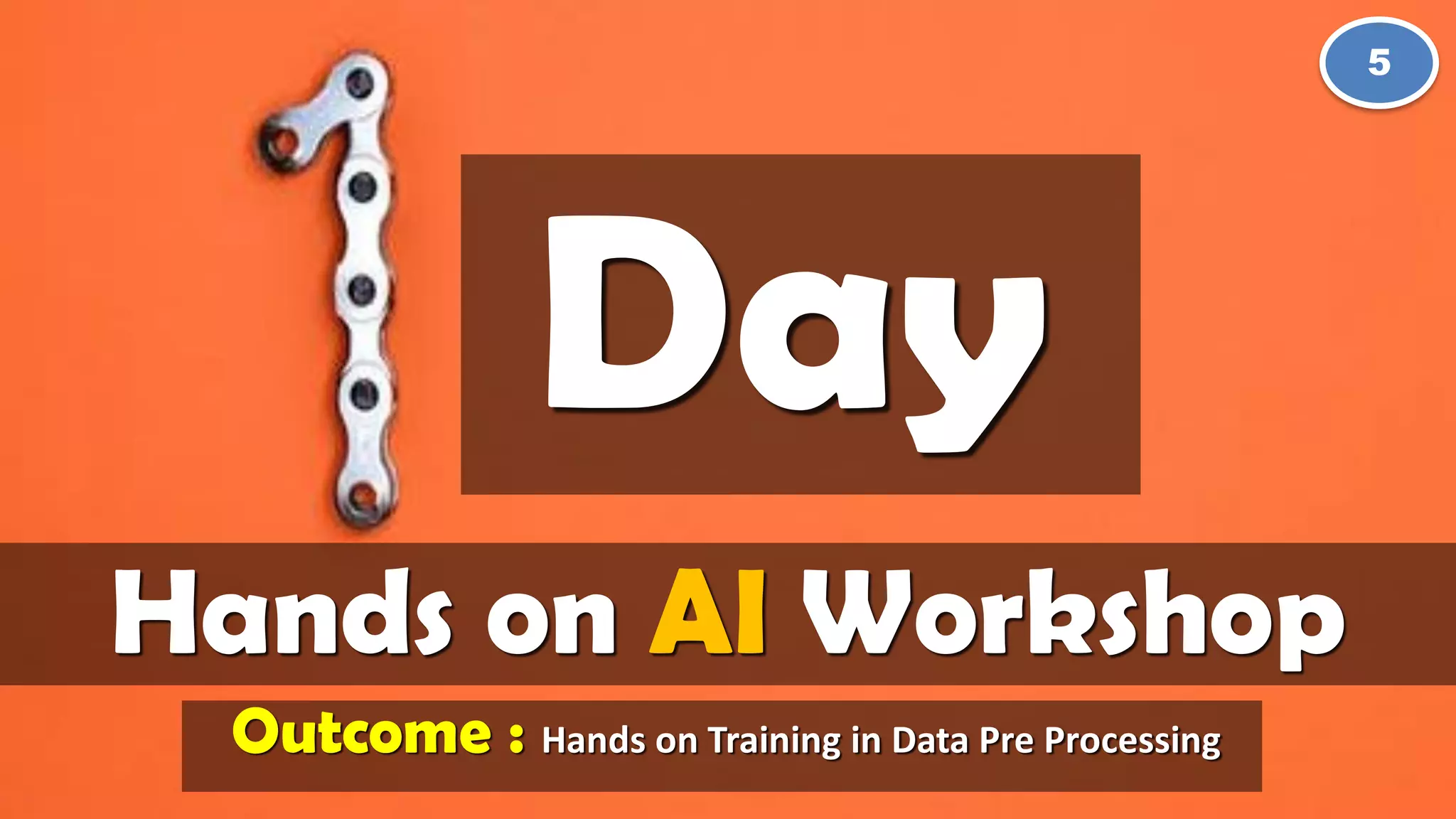 Day
Hands on AI Workshop
5
Outcome : Hands on Training in Data Pre Processing
 