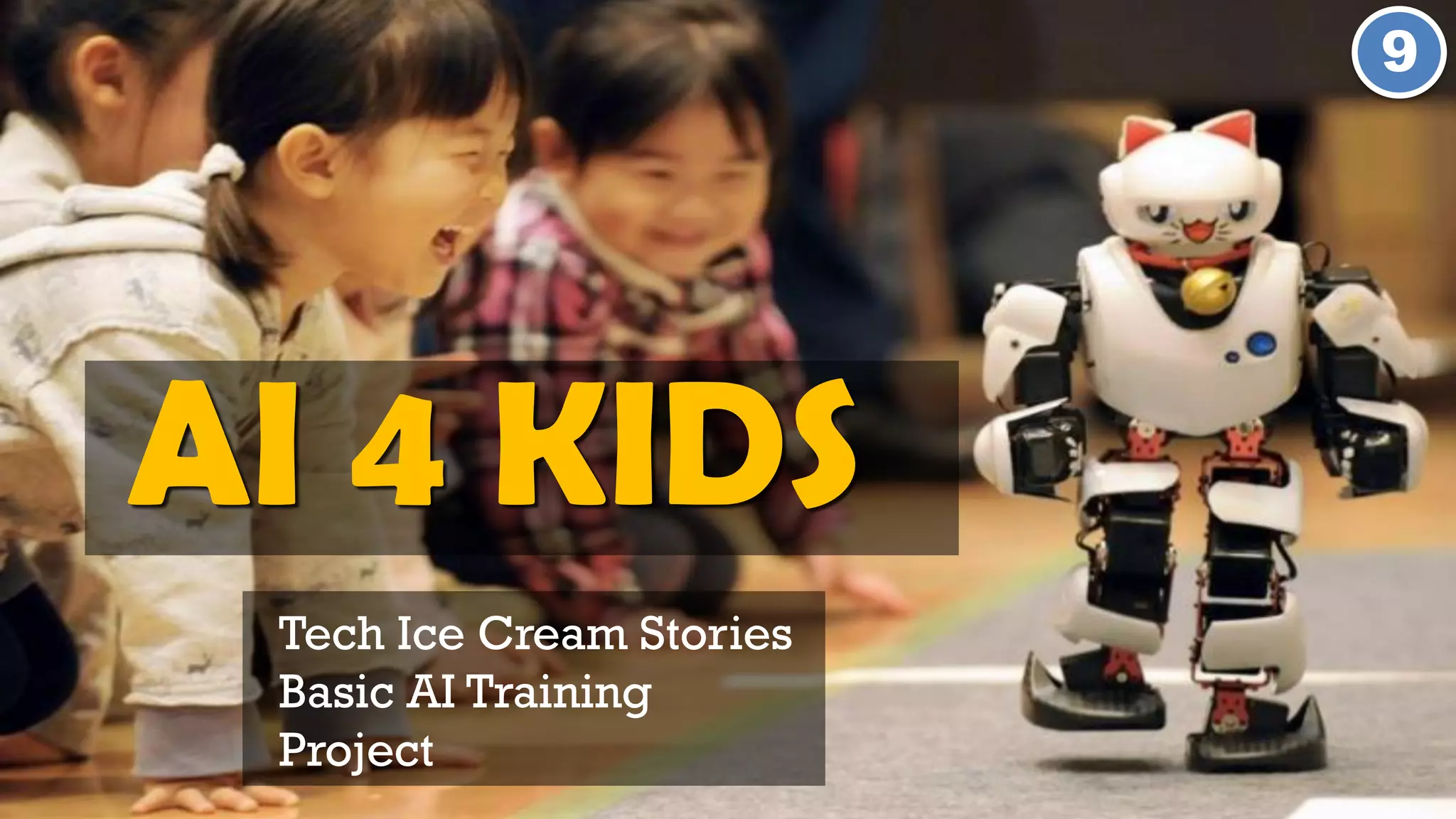 AI 4 KIDS
Tech Ice Cream Stories
Basic AI Training
Project
9
 
