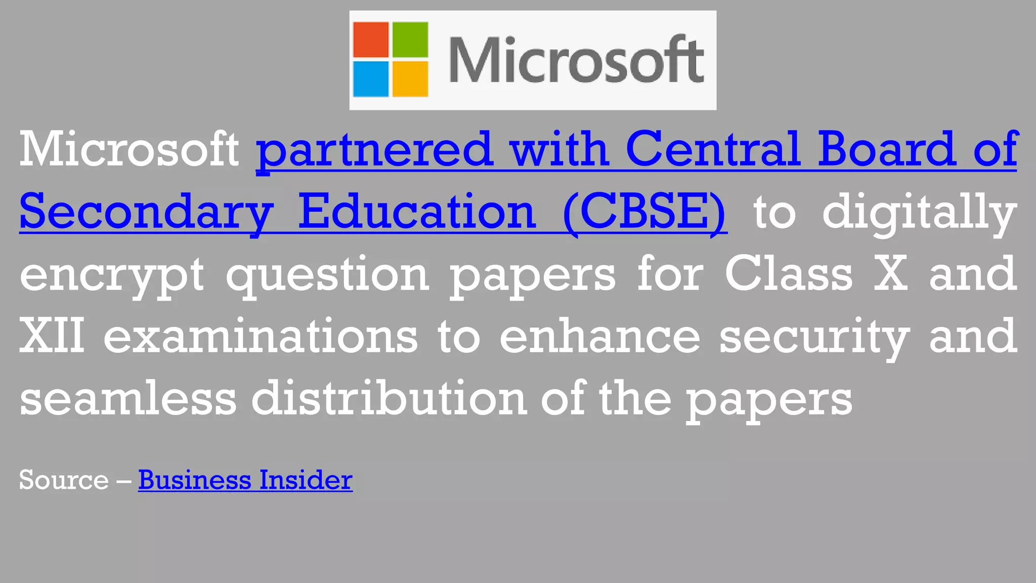 Microsoft partnered with Central Board of
Secondary Education (CBSE) to digitally
encrypt question papers for Class X and
XII examinations to enhance security and
seamless distribution of the papers
Source – Business Insider
 