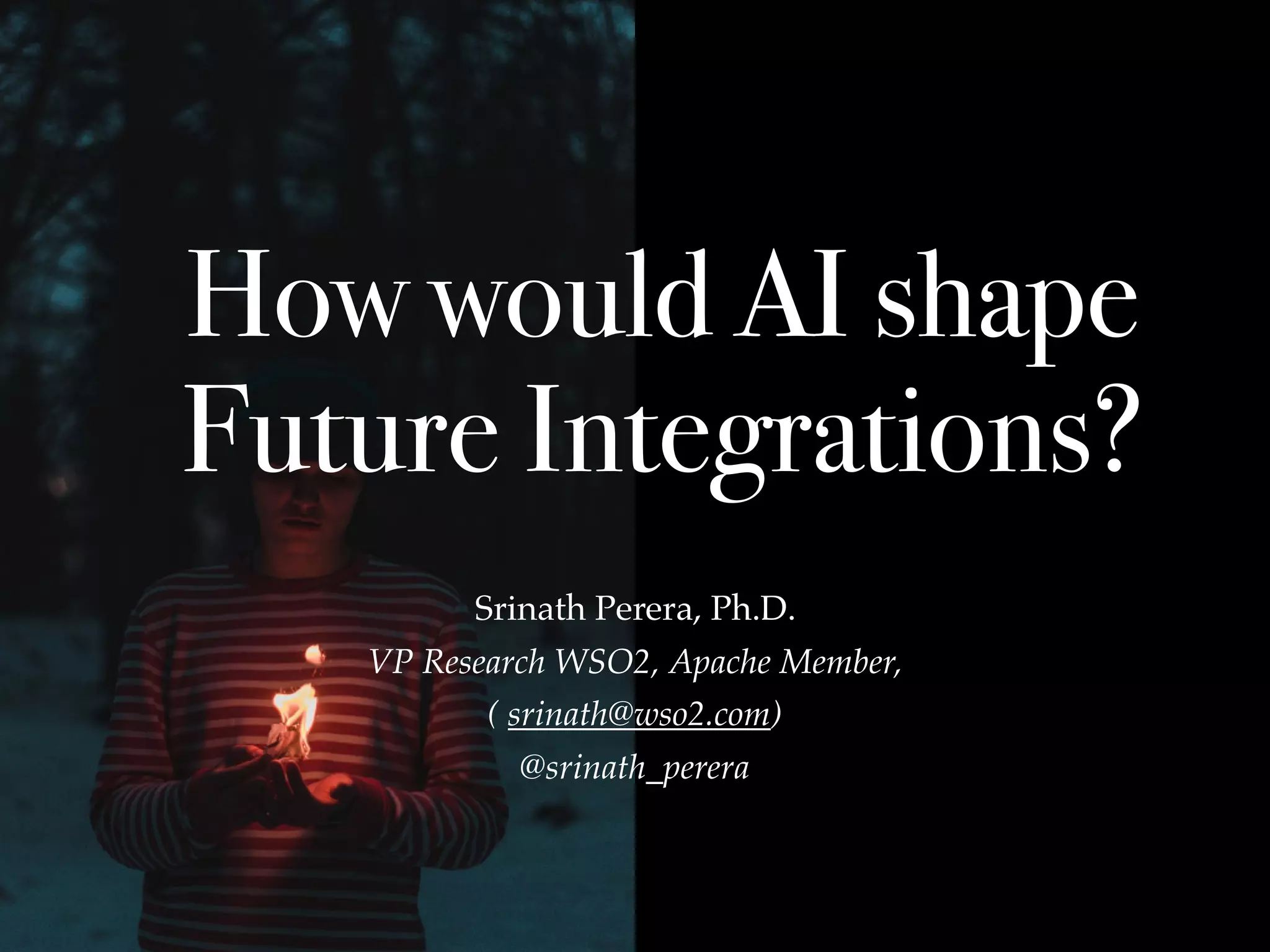 How would AI shape
Future Integrations?
Srinath Perera, Ph.D.
VP Research WSO2, Apache Member,
( srinath@wso2.com)
@srinath_perera
 