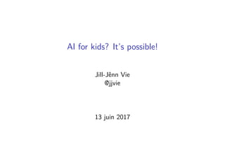 AI for kids? It’s possible!
Jill-Jênn Vie
@jjvie
13 juin 2017
 