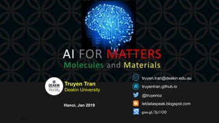 Source: rdn consulting
AI FOR MATTERS
Molecules and Materials
23/01/2019 1
Hanoi, Jan 2019
Truyen Tran
Deakin University
@truyenoz
truyentran.github.io
truyen.tran@deakin.edu.au
letdataspeak.blogspot.com
goo.gl/3jJ1O0
 
