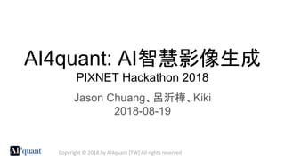 Copyright © 2018 by AI4quant [TW] All rights reserved
AI4quant: AI智慧影像生成
PIXNET Hackathon 2018
Jason Chuang、呂沂樺、Kiki
2018-08-19
 