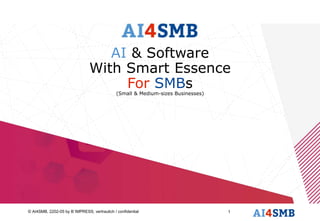 © AI4SMB, 2202-05 by B´IMPRESS; vertraulich / confidential 1
AI4SMB
AI & Software
With Smart Essence
For SMBs
(Small & Medium-sizes Businesses)
 