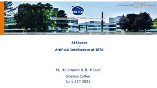 AI4Space
-
Artificial Intelligence at ISTA
M. Hülsmann & B. Haser
Science Coffee
June 11th 2021
 