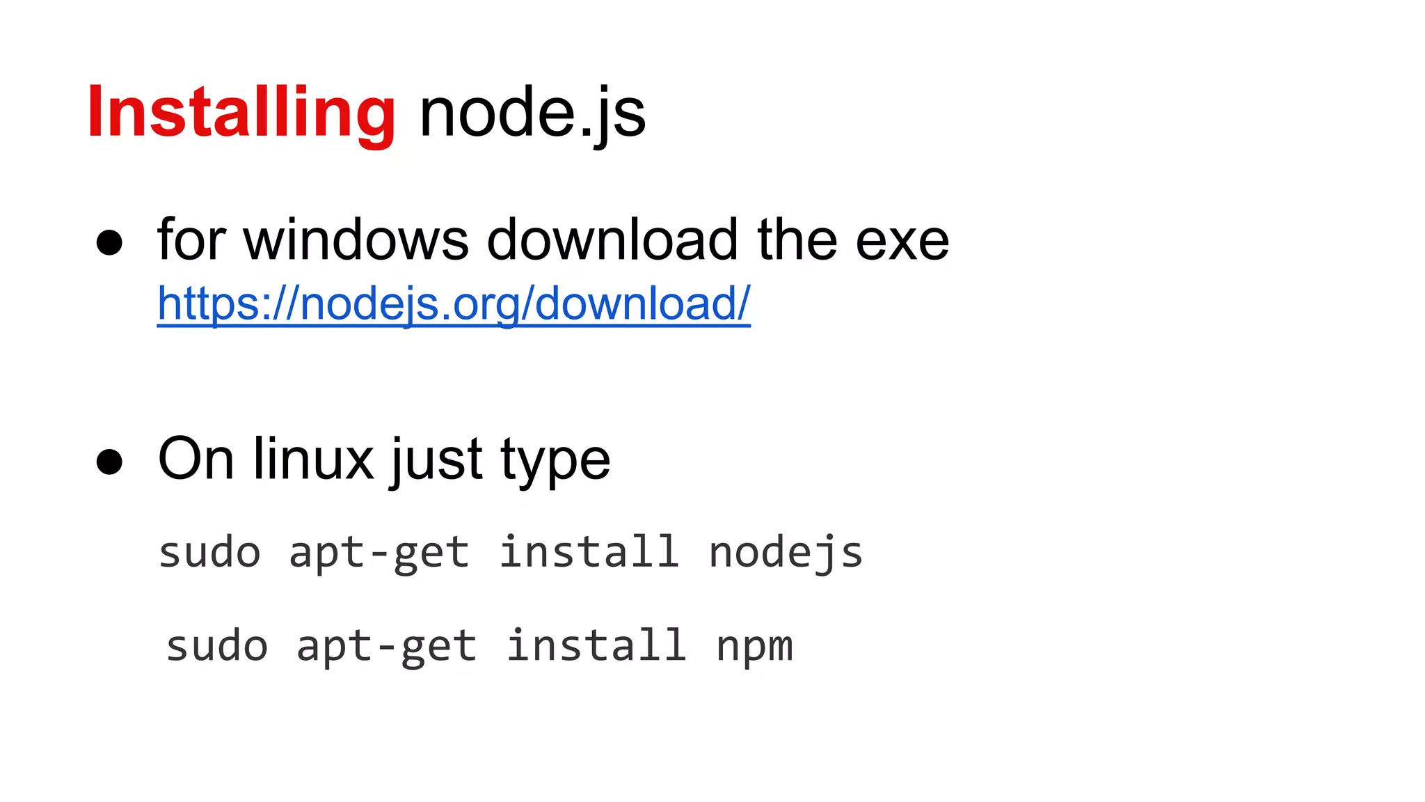Installing node.js
● for windows download the exe
https://nodejs.org/download/
● On linux just type
sudo apt-get install nodejs
sudo apt-get install npm
 