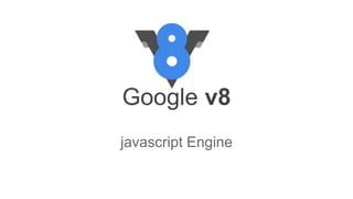 Google v8
javascript Engine
 