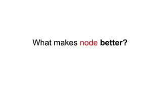 What makes node better?
 