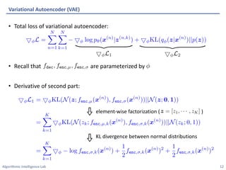 Algorithmic Intelligence Lab
• Total loss of variational autoencoder:
• Recall that are parameterized by
• Derivative of second part:
Variational Autoencoder (VAE)
12
element-wise factorization ( )
KL divergence between normal distributions
 