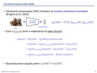 Algorithmic Intelligence Lab
• Variational autoencoder (VAE) introduce an auxiliary distribution (encoder)
[Kingma et al., 2013]
• Each term is replaced by its lower bound:
• Bound becomes equality when
Variational Autoencoder (VAE)
8
“encoding”
distribution
representation
data
 