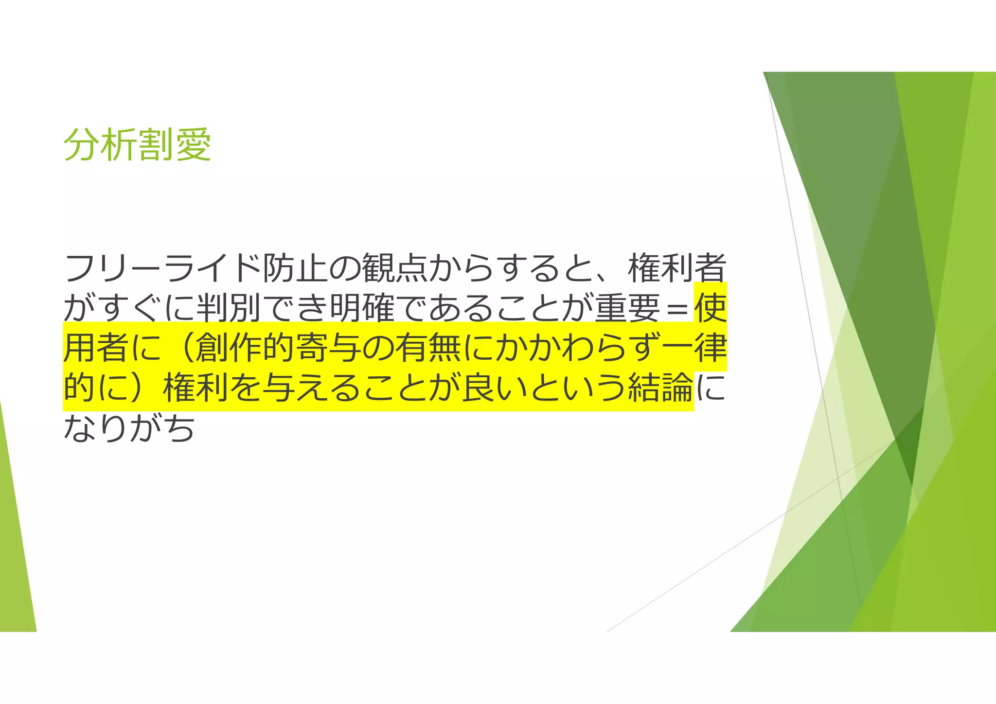 分析割愛
フリーライド防止の観点からすると、権利者
がすぐに判別でき明確であることが重要＝使
用者に（創作的寄与の有無にかかわらず一律
的に）権利を与えることが良いという結論に
なりがち
 