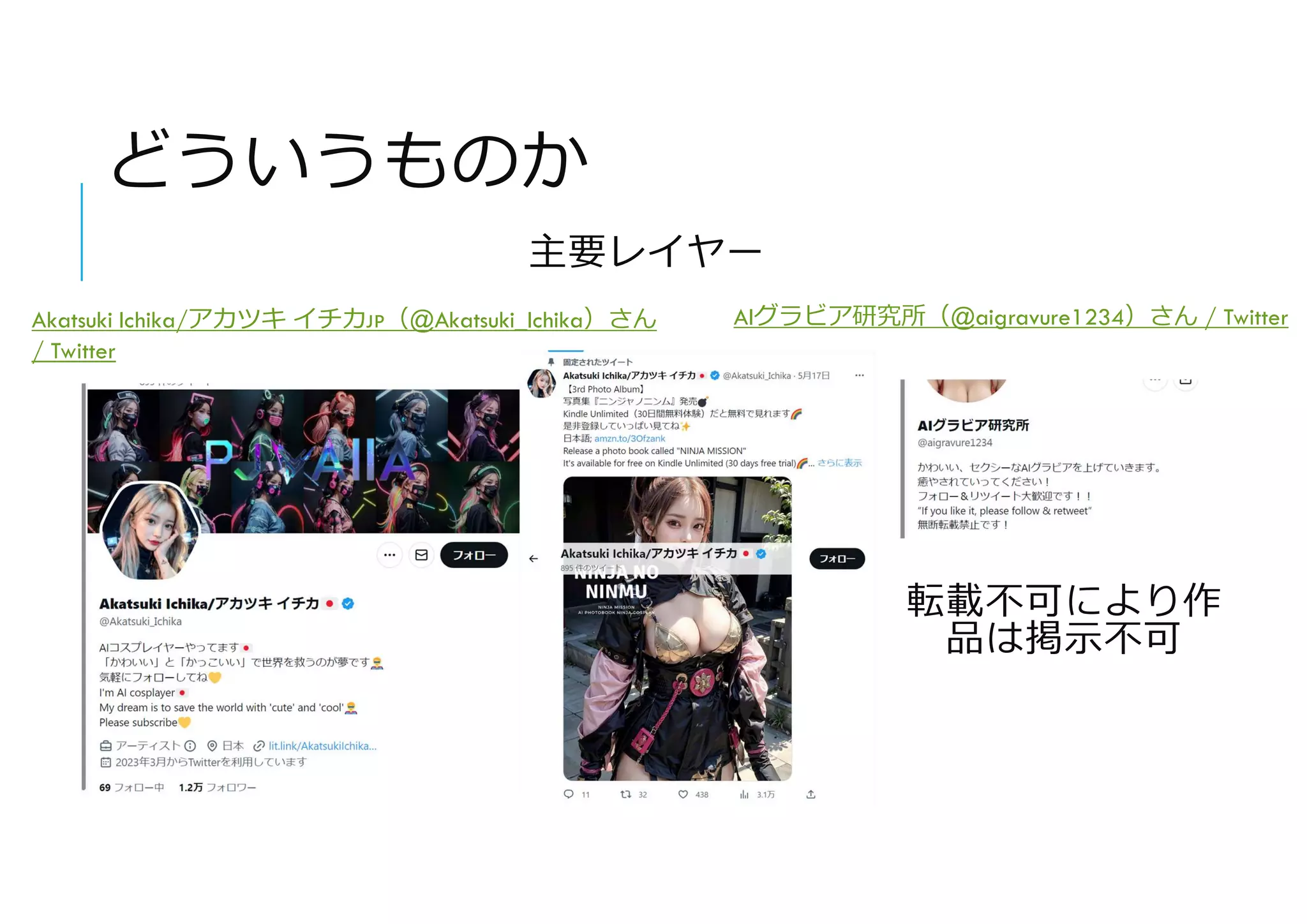 どういうものか
Akatsuki Ichika/アカツキ イチカ🇯🇵（@Akatsuki_Ichika）さん
/ Twitter
AIグラビア研究所（@aigravure1234）さん / Twitter
主要レイヤー
転載不可により作
品は掲示不可
 