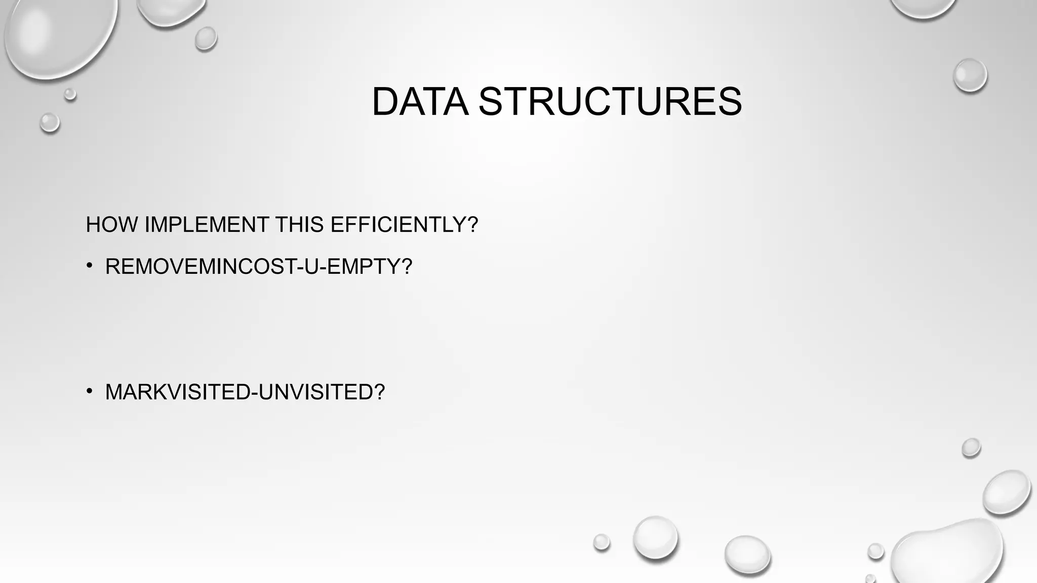 DATA STRUCTURES
HOW IMPLEMENT THIS EFFICIENTLY?
• REMOVEMINCOST-U-EMPTY?
• MARKVISITED-UNVISITED?
 