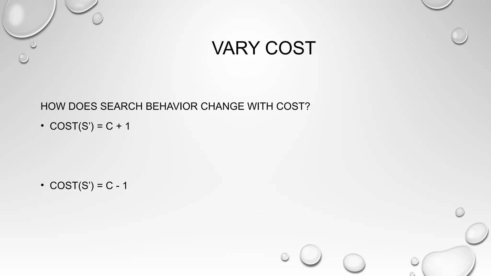 VARY COST
HOW DOES SEARCH BEHAVIOR CHANGE WITH COST?
• COST(S’) = C + 1
• COST(S’) = C - 1
 