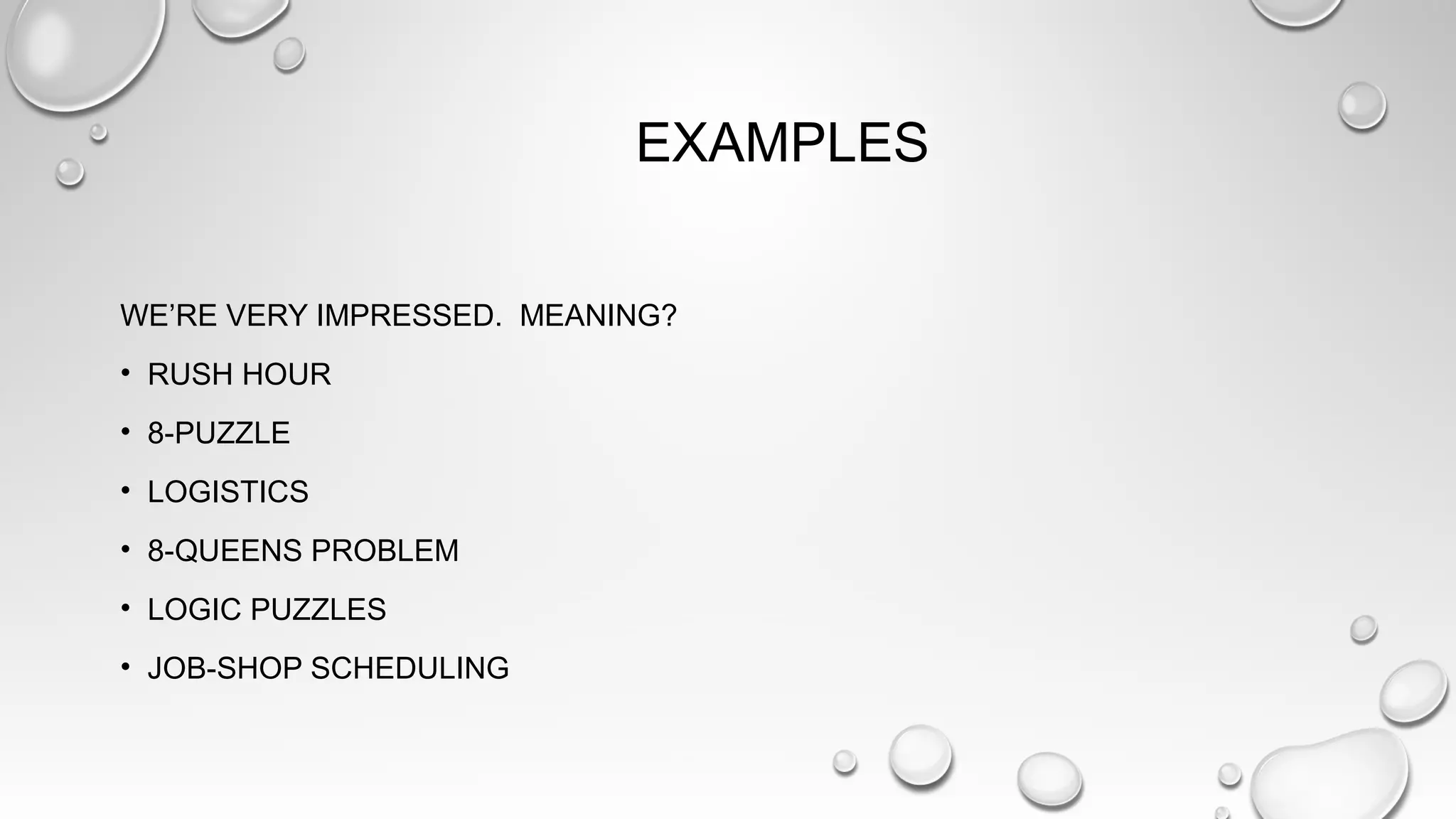 EXAMPLES
WE’RE VERY IMPRESSED. MEANING?
• RUSH HOUR
• 8-PUZZLE
• LOGISTICS
• 8-QUEENS PROBLEM
• LOGIC PUZZLES
• JOB-SHOP SCHEDULING
 
