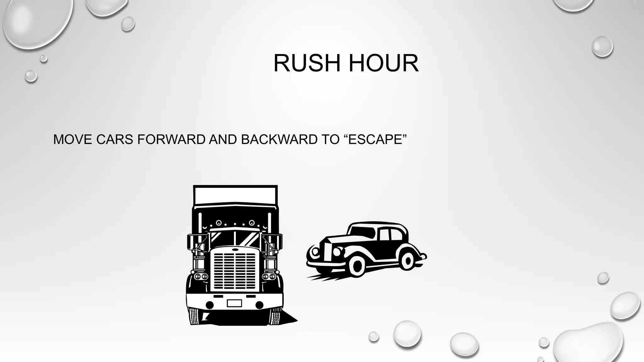 RUSH HOUR
MOVE CARS FORWARD AND BACKWARD TO “ESCAPE”
 