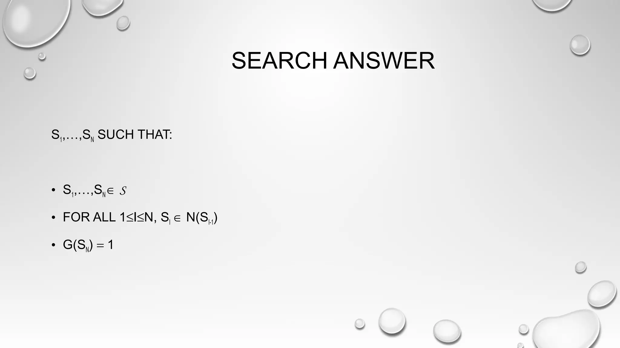 SEARCH ANSWER
S1,…,SN SUCH THAT:
• S1,…,SN ∈ S
• FOR ALL 1≤I≤N, SI ∈ N(SI-1)
• G(SN) = 1
 