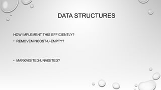 DATA STRUCTURES
HOW IMPLEMENT THIS EFFICIENTLY?
• REMOVEMINCOST-U-EMPTY?
• MARKVISITED-UNVISITED?
 