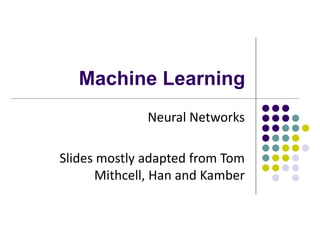 Machine Learning
Neural Networks
ݺߣs mostly adapted from Tom
Mithcell, Han and Kamber
 