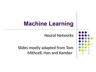 Machine Learning
Neural Networks
ݺߣs mostly adapted from Tom
Mithcell, Han and Kamber
 