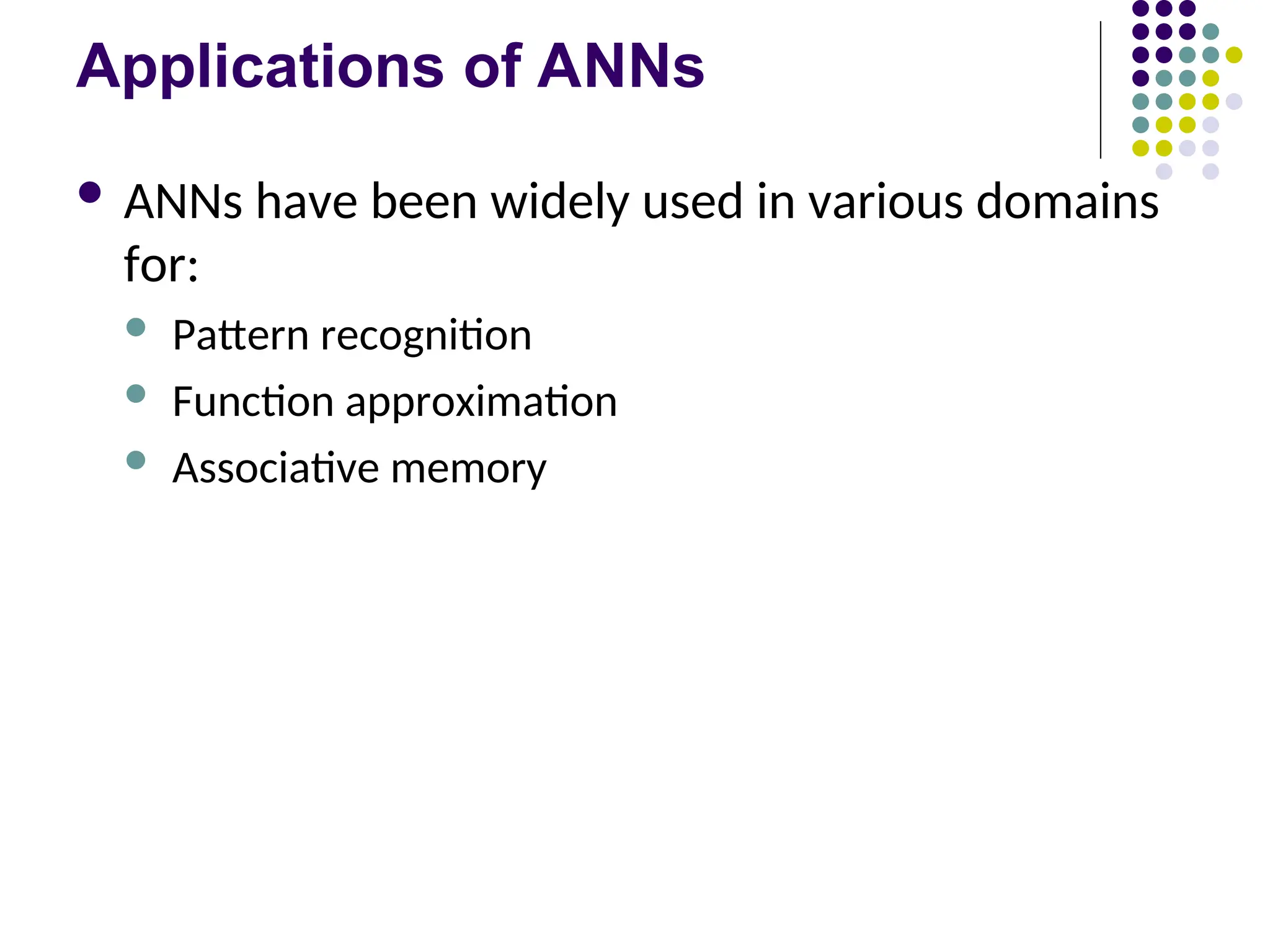 Applications of ANNs
 ANNs have been widely used in various domains
for:
 Pattern recognition
 Function approximation
 Associative memory
 
