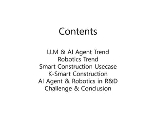 Contents
LLM & AI Agent Trend
Robotics Trend
Smart Construction Usecase
K-Smart Construction
AI Agent & Robotics in R&D
Challenge & Conclusion
 