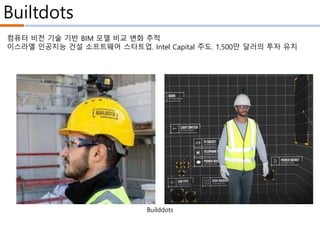 Builtdots
Builddots
컴퓨터 비전 기술 기반 BIM 모델 비교 변화 추적
이스라엘 인공지능 건설 소프트웨어 스타트업. Intel Capital 주도. 1,500만 달러의 투자 유치
 