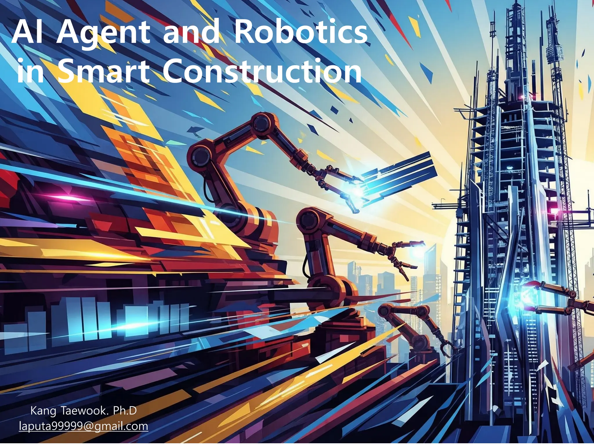 Kang Taewook. Ph.D
laputa99999@gmail.com
AI Agent and Robotics
in Smart Construction
 