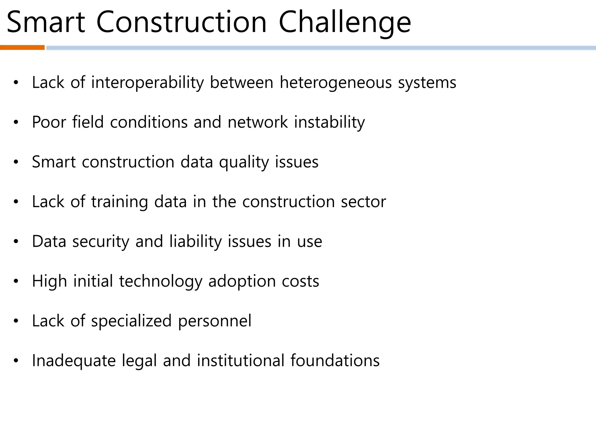 Smart Construction Challenge
• Lack of interoperability between heterogeneous systems
• Poor field conditions and network instability
• Smart construction data quality issues
• Lack of training data in the construction sector
• Data security and liability issues in use
• High initial technology adoption costs
• Lack of specialized personnel
• Inadequate legal and institutional foundations
 