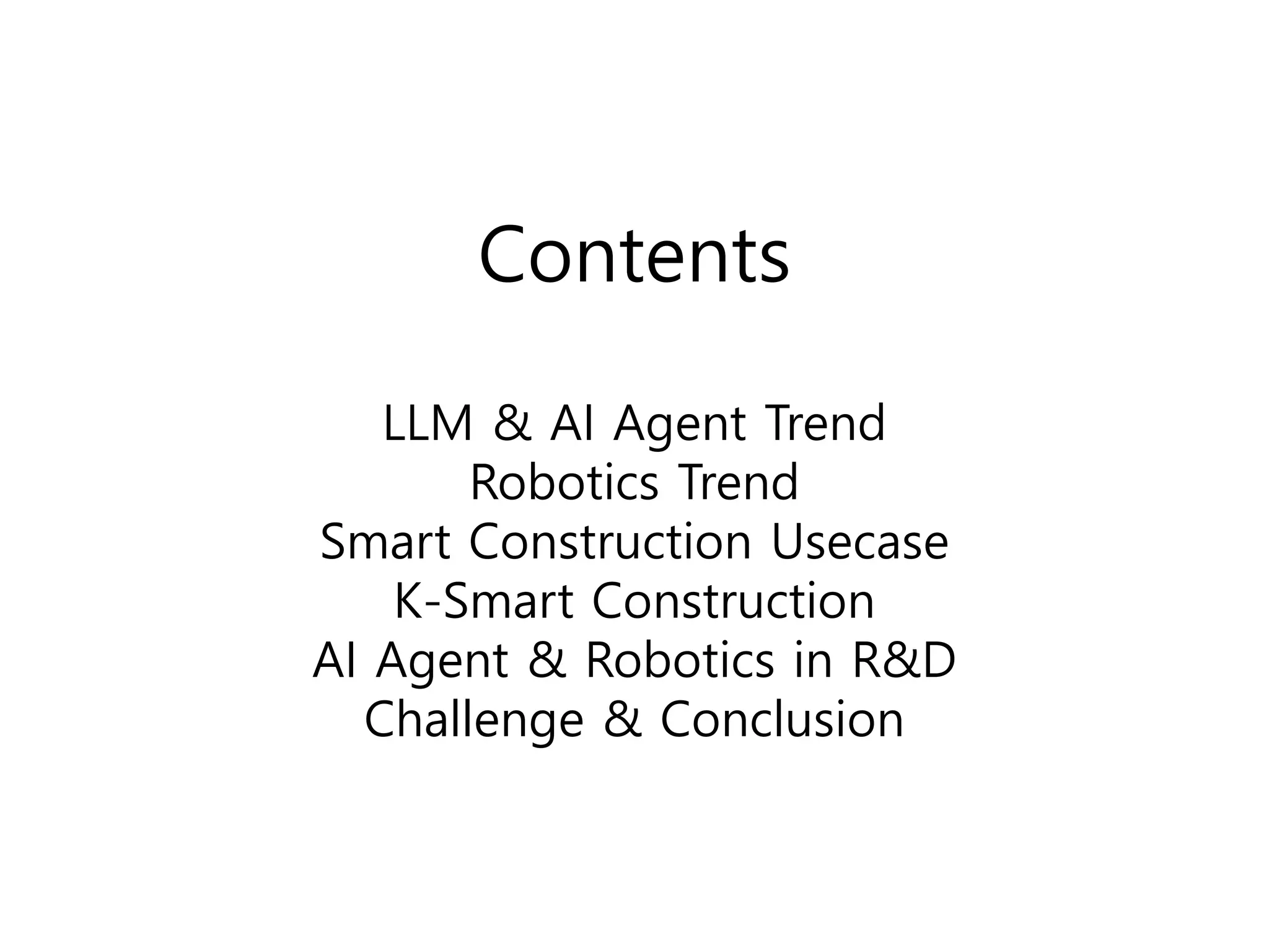 Contents
LLM & AI Agent Trend
Robotics Trend
Smart Construction Usecase
K-Smart Construction
AI Agent & Robotics in R&D
Challenge & Conclusion
 