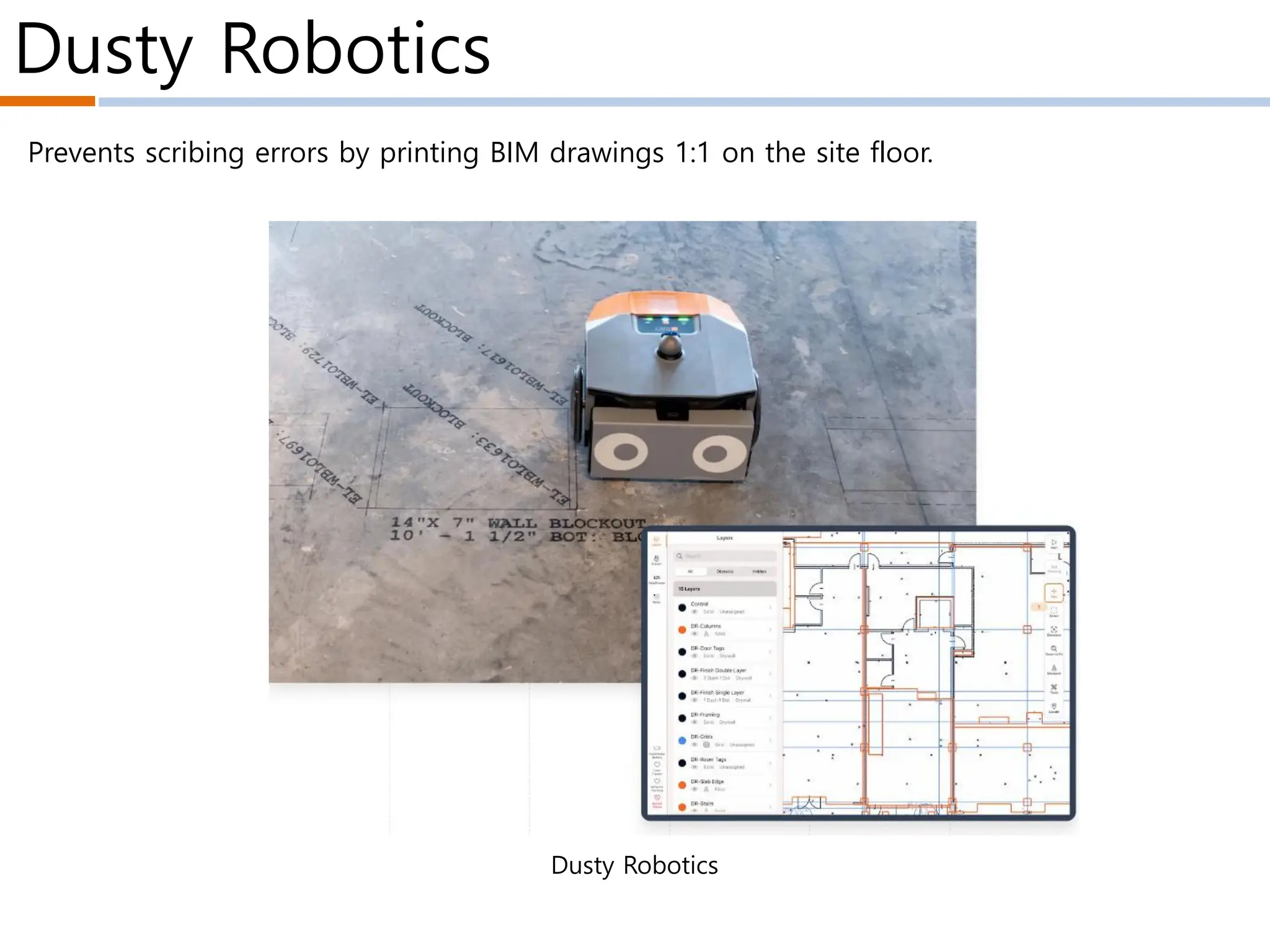 Dusty Robotics
Dusty Robotics
Prevents scribing errors by printing BIM drawings 1:1 on the site floor.
 