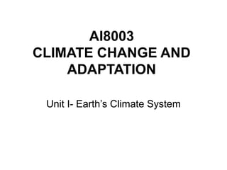 AI8003
CLIMATE CHANGE AND
ADAPTATION
Unit I- Earth’s Climate System
 