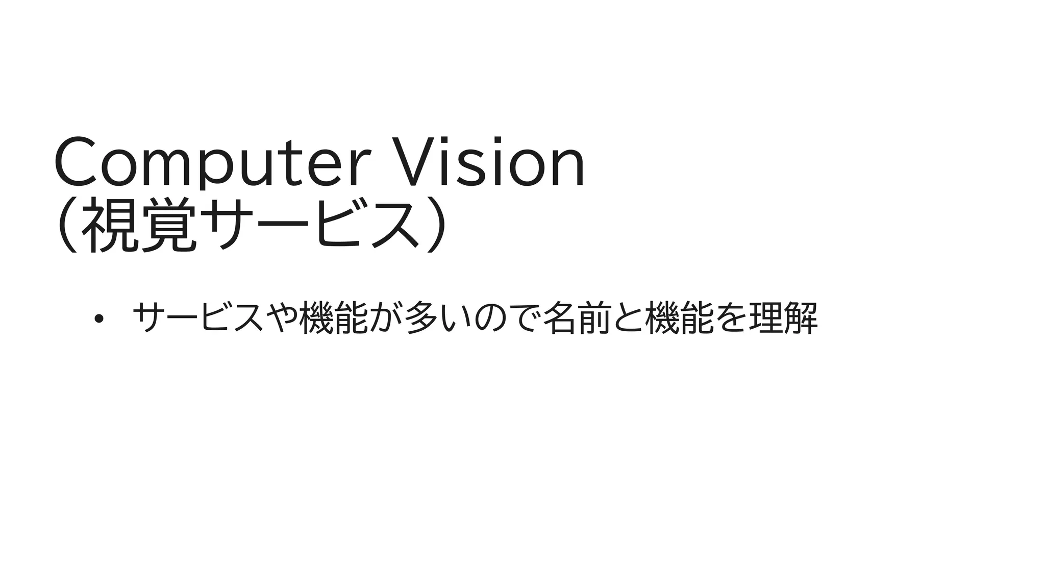 Computer Vision
(視覚サービス)
• サービスや機能が多いので名前と機能を理解
 