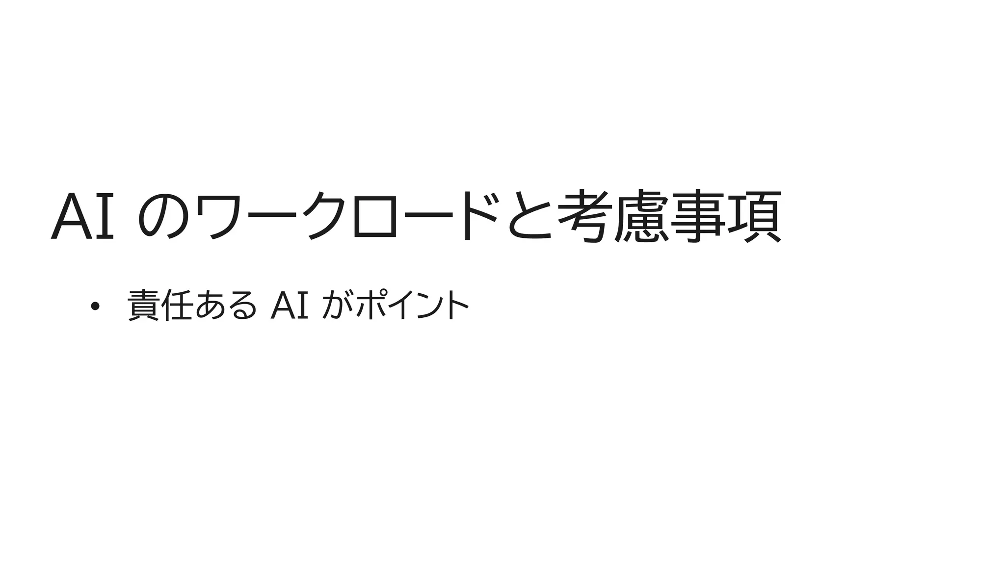 AI のワークロードと考慮事項
• 責任ある AI がポイント
 