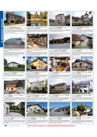 LE PANORAMA COULEURS

24 DORDOGNE MIALET PROPRIETE AGRICOLE F5 100 m²
Terrain: 109 ha 1 500 000€ Ref: 817038 - 09.60.43.39.23

24 DORDOGNE SARLAT LA CANEDA PROPRIETE 300 m² Terrain: 50 ha
1 700 000€ Ref: 815293 - 05.53.59.24.57

25 DOUBS ST HIPPOLYTE APPARTEMENT F4 93 m² Terrain: 500 m²
100 000€ Ref: 814098 - 05.24.98.87.30

25 DOUBS ETALANS RESTAURANT LICENCE IV 250 000€
Ref: C754948 - 06.07.34.07.81

A 50 km de Limoges et Périgueux, 80 Angoulème, Parc Régional Périgord Limousin. Propriété agricole à usage bovin viande sur 109 ha 70 en propre, 11
en location, 28 pré à usage. 54 PMTVA, 81DPU, Maison F5, STABU 450 m².
Cheptel vif et mort. / classe énergie: NC

Propriété agricole, production noix et huile, sur 50 ha. Nombreuses dépendances, plus de 2000m², . Outil de production fonctionnel en l'état.Possibilité de diversifier l'activité (gîtes, ranch, restauration etc...)1 maison / classe
énergie: D

2 appartements vendu séparéments avec 3 chambres, cave, garage, jardin
dont l'un avec dépendances au grenier, proche toutes commodités situés à
12 kms de la frontière suisse. / classe énergie: E

Sur l'un des sites touristiques majeurs de Franche-Comté, 100000 entrées
annuelles, murs et fonds de restaurant. 100 places et 60 en terrasse ombragée. Affaire trés saine tenue depuis 1992. 1 seul salarié. A 30 mn de Besançon et Pontarlier FONDS+MURS / classe énergie: D

25 DOUBS ST VIT BATIMENT DE STOCKAGE 350 000€ Ref: C756375 06.07.29.92.75

25 DOUBS VAL DE CUSANCE RESTAURANT 400 000€ Ref: C756455 03.81.84.12.82

25 DOUBS METABIEF LOCAL COMMERCIAL / INDUSTRIEL 700 m²
Terrain: 2300 m² 940 000€ Ref: 813742 - 06.86.47.29.22

25 DOUBS VIETHOREY MAISON F7 126 m² Terrain: 1150 m² 150 000€
Ref: 806566 - 06.08.25.80.30

Dans zone artisanale à 20mn Besançon et 30mn Dole, 15mn sorties autoroute A36, batiment à usage de stockage ou industriel avec hauteur au faitage de 7,50 m et 2 portes de 5x5 m. Construction récente en parfait état.
Nombreuses possibilités MURS / classe énergie: NC

Dans région touristique du Val de Cusance, environ 1h des frontières suisse
et allemande, 13 mn A36, murs et fonds de restaurant créé en 1832.Véritable institution dans la région. Matériel très bon état. Zone de chalandise
internationale FONDS+MURS / classe énergie: D

Massif du Jura, au coeur de la station été-hiver de Métabief, au pied des
pistes alpin/fond , chalet à usage commercial avec sous-sol sur 2300m² de
terrain constructible . Emplacement exceptionnel. Surface totale du bâtiment : 795 m² . / classe énergie: D

Grosse ferme en pierres de 60cm,renov. en cours sur 3 niveaux, 300m² dalle
béton au 1er étage,grosses poutres et toiture refaite,Maison attenante en
pierres louée 610E/mois,7 pièces,4 chambres, 2sdb, 2wc, grand séjour. Village calme. / classe énergie: D

25 DOUBS ROSIERES S/BARBECHE MAISON F6 140 m² Terrain: 1540 m²
150 000€ Ref: 819149 - 06.60.95.88.52

25 DOUBS L ISLE S/LE DOUBS MAISON F8 161 m² Terrain: 156 m²
160 000€ Ref: 817846 - 03.81.51.01.50

25 DOUBS VENNANS MAISON F6 170 m² Terrain: 980 m² 198 500€
Ref: 817502 - 06.32.45.18.16

25 DOUBS SERVIN MAISON F11 320 m² Terrain: 687 m² 218 000€
Ref: 806571 - 03.81.60.40.99

Possibilité de 758m² de terrain attenant et constructible pour 38 000 euros
de plus. Accès indépendant avec un grand portail. / classe énergie: G

Dans petite ville à 25 mn Montbéliard et 30 mn Besançon, maison début
20eme complètement rénovée tout confort avec terrain non attenant. Habitable de suite. Appartement indépendant au rez de chaussée. Toutes commodités sur place. Au calme. / classe énergie: D

Cause mutation, vends dans village maison ancienne restaurée dans le style
avec pierres et poutres apparentes.Isolation des murs par l'extérieur.Jardin
arboré.Chauffage central bois ,production d'eau chaude par aérothermie.
Prix négociable. / classe énergie: D

Sur les premiers plateaux, 30mn de Besançon et Maiche, ancienne ferme
comtoise complètement rénovée. 3 appartements indépendants, tout
confort dont 2 loués actuellement et 1 libre. 2 garages, grange aménageable. Possibilité agrandissement / classe énergie: E

25 DOUBS LODS MAISON F7 230 m² Terrain: 2428 m² 230 000€
Ref: 817850 - 06.86.82.01.17

25 DOUBS FESCHES LE CHATEL MAISON F7 210 m² Terrain: 840 m²
245 000€ Ref: 819167 - 06.28.28.63.71

25 DOUBS OUHANS MAISON F10 180 m² Terrain: 770 m² 250 000€
Ref: 813019 - 03.81.89.52.45

25 DOUBS PLACEY MAISON F5 120 m² Terrain: 1600 m² 270 000€
Ref: 810654 - 06.08.95.13.50

Dans la Vallée de la Loue, rivière de 1ère catégorie et dans l'un des plus
beaux villages de France. Maison en pierre début XXe reconstruite en 1963
sur sa base dans un style chalet.Terrain arboré avec verger. Vue imprenable
sur la vallée. / classe énergie: D

A moins de 15 mn de Belfort, Montbéliard et frontière suisse. Toutes commodités à proximité, maison de caractère fin XIXe sur parc clos arboré. 2 garages extérieurs. Sous-sol complet. Grands volumes lumineux. Habitable immédiatement. / classe énergie: E

A 15mn de Pontarlier et 30mn de la frontière Suisse, dans village calme à 2
pas de la source de la Loue, ancienne ferme comtoise complètement rénovée tout confort. 2 appartements indépendants. Dépendances aménageables. Région touristique / classe énergie: NC

Village calme.15mn Besançon, 20mn Gray et gare TGV, maison traditionnelle: rdc, 1er étg, combles non mansardées aménageables, garage double.
Belles prestations. Secteur privilégié en impasse.Terrain clos et arboré. / classe énergie: E

25 DOUBS SELONCOURT MAISON F7 200 m² Terrain: 1700 m² 330 000€
Ref: 814105 - 06.14.11.65.95

25 DOUBS ORVE MAISON F7 250 m² Terrain: 3000 m² 350 000€
Ref: 813766 - 0041796453214

25 DOUBS VELESMES ESSARTS MAISON F7 180 m² Terrain: 6500 m²
410 000€ Ref: 817771 - 03.81.58.07.25

25 DOUBS PIREY MAISON F7 180 m² Terrain: 1550 m² 420 000€
Ref: 815725 - 06.31.84.92.36

Dans quartier calme et résidentiel, à 10mn de Montbéliard et de la frontière
suisse, maison d'architecte sur sous-sol complet.Terrain arboré avec piscine
12x6m. Belles prestations. Salon cathédrale. Toutes commodités sur place. /
classe énergie: D

Ferme du 18ème vendu meublée et totalement rénovée en 2003, avec matèriaux de qualité, à l'ancienne avec les techniques modernes. Grande pièce à
vivre, 2 salons, 5 chambres, 2 salles de bains,salon, bibliothèque, bureau,
combles et grange. / classe énergie: D

Bâtiment en zone artisanale. Comprenant un très bel appartement de plain
pied de 180 m² tout confort.Vaste volume avec nombreuses possibilités
d'utilisation. A 300 m de la N73, 10 mn Besançon et 30 mn Dôle, 4 mn de
l'A36 et 20 mn gare TGV. / classe énergie: NC

Dans secteur calme et privilégié à 2mn de Besançon, maison d'architecte
sur sous-sol complet en partie aménagé.Terrain clos paysagé avec piscine
couverte, jardin japonais avec fruitiers. Sauna. Cuisine et salle de bains équipées.A négocier / classe énergie: C

24

N ° 9 1 • MARS - AVRI L 2014

Visitez les biens à distance sur : www.immobilier100pour100entreparticuliers.fr

 