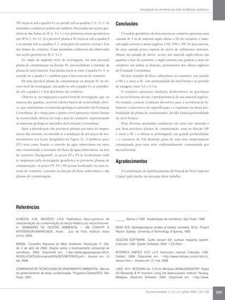Investigação de cemitérios por meio de Métodos Geofísicos



SW inicia-se sob a quadra 9 e se estende sob as quadras 5, 6, 3 e 2. As   Conclusões
anomalias condutivas podem ser também observadas nas seções geo-
elétricas das linhas de IE-2, 3 e 7 e nos primeiros níveis geoelétricos       O modelo geoelétrico da área externa ao cemitério apresenta uma
das SEVs-7, 8 e 12. Já a provável pluma a SE inicia-se sob a quadra 8     camada de 4 m de material argilo-siltoso a SE do cemitério e mate-
e se estende sob as quadras 4, 1, uma parte do canteiro central e fora    rial argilo-arenoso e areno-argiloso a NE, NW e SW. Na área interna,
dos limites do cemitério. Essas anomalias condutivas são observadas       há uma camada pouco espessa de aterro de sedimentos arenosos.
nas seções geoelétricas IE-2, 3 e 5.                                      Abaixo da camada de aterro, ocorre um material argilo-siltoso nas
    No mapa do segundo nível de investigação, há uma provável             quadras a leste do cemitério, e argilo-arenoso nas quadras a oeste do
pluma de contaminação na direção SE, provavelmente a extensão da          cemitério, em ambas as direções, provenientes dos siltitos argilosos
pluma do nível anterior. Essa pluma inicia-se entre a quadra 8 e 4, se    da Formação Corumbataí.
estende até a quadra 1 e também para a área externa do cemitério.             Há dois sentidos de fluxo subterrâneo no cemitério, um sentido
    Há uma provável pluma de contaminação na direção SE no ter-           a SW e o outro a SE, com profundidade do nível freático no período
ceiro nível de investigação, iniciando-se sob a quadra 4 e se estenden-   de estiagem, entre 3,1 e 5,1 m.
do sob a quadra 1 e fora dos limites do cemitério.                            O cemitério apresenta condições desfavoráveis na percolação
    Observa-se, no mapa para o quarto nível de investigação, que, na      do necrochorume devido à predominância de um material argiloso.
maioria das quadras, ocorrem valores baixos de resistividade elétri-      No entanto, existem condições favoráveis para a ocorrência do fe-
ca, que representam os materiais geológicos saturados da Formação         nômeno conservativo de saponificação e a expansão em baixa pro-
Corumbataí. Já o mapa para o quinto nível apresenta valores baixos        fundidade da pluma de contaminante, devido à baixa profundidade
de resistividade elétrica em toda a área do cemitério, representando      do nível freático.
os materiais geológicos saturados da Formação Corumbataí.                     Pelas diversas anomalias condutivas em zona não saturada e
    Após a identificação das prováveis plumas por meio do mapea-          por duas prováveis plumas de contaminação, uma na direção SW
mento das mesmas, recomenda-se a instalação de seis poços de mo-          e outra a SE – a última se prolongando em grande profundidade
nitoramento nos locais designados na Figura 11. O primeiro poço           – o cemitério de Vila Rezende passa de uma área suspeitamente
(P1) teria como função o controle da água subterrânea em meio             contaminada para uma área confirmadamente contaminada por
não contaminado a montante do fluxo da água subterrânea, na área          necrochorume.
do cemitério (background); os poços P2 e P3 se localizariam onde
se mapearam pela investigação geoelétrica as prováveis plumas de          Agradecimentos
contaminação; os poços P4, P5 e P6 seriam localizados na área ex-
terna do cemitério, a jusante na direção do fluxo subterrâneo e das           À Coordenação de Aperfeiçoamento de Pessoal de Nível Superior
plumas de contaminação.                                                   (Capes) pelo auxílio na execução deste trabalho.




Referências

ALMEIDA, A.M.; MACÊDO, J.A.B. Parâmetros físico-químicos de               ______. Norma L1.040: Implantação de cemitérios. São Paulo, 1999.
caracterização da contaminação do lençol freático por necrochorume.
In: SEMINÁRIO DE GESTÃO AMBIENTAL – um convite a                          DENT, B.B. Hydrogeological studies at botany cemetery. M.Sc. Project
Interdisciplinariedade, Anais..., Juiz de Fora: Instituto Viana           Report. Sydney: University of Technology of Sydney, 1995.
Junior, 2005.
                                                                          GOLDEN SOFTWARE. Surfer version 8.0: surface mapping system.
BRASIL. Conselho Nacional do Meio Ambiente. Resolução nº 335,             Colorado, USA: Golden Software, 2002. 1 CD-Rom.
de 3 de abril de 2003. Dispõe sobre o licenciamento ambiental de
cemitérios. 2003. Disponível em: http://www.aguaseaguas.ufjf.br/         INTERPEX LIMITED. IX1D v.2.0: Instruction manual. Colorado, USA:
RESOLUCAO%20conama335%20CEMITERIOS.pdf. Acesso em: 13                    Golden, 2008. Disponível em: http://www.interpex.com/ix1d/ix1d_
set. 2006.                                                                version.htm. Acesso em: 21 mai. 2008.

COMPANHIA DE TECNOLOGIA DE SANEAMENTO AMBIENTAL. Manual                   LOKE, M.H. RES2DINV ver. 3.54 for Windows 98/Me/2000/NT/XP: Rapid
de gerenciamento de áreas contaminadas. Programa Cetesb/GTZ. São          2D Resistivity  IP Inversion using the least-squares method. Penang,
Paulo, 2001.                                                              Malaysia: Geotomo Software, 2004. Disponível em: http://www.



                                                                                                   Eng Sanit Ambient | v.14 n.3 | jul/set 2009 | 327-336   335
 