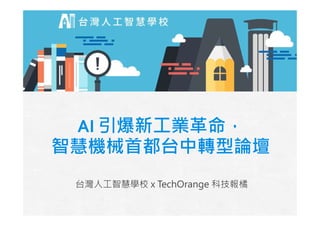 AI 引爆新工業革命，
智慧機械首都台中轉型論壇
台灣人工智慧學校 x TechOrange 科技報橘
 